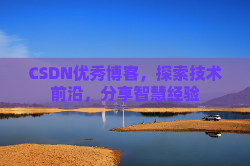 CSDN优秀博客,探索技术前沿,分享智慧经验